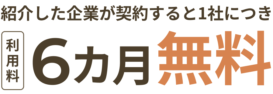 紹介した企業が契約すると1社につき利用料6カ月無料